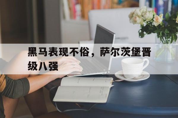 黑马表现不俗，萨尔茨堡晋级八强的简单介绍